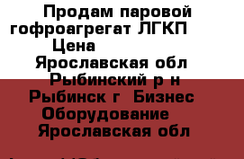 Продам паровой гофроагрегат ЛГКП-2.  › Цена ­ 5 000 000 - Ярославская обл., Рыбинский р-н, Рыбинск г. Бизнес » Оборудование   . Ярославская обл.